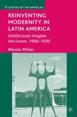 Reinventing Modernity in Latin America: Intellectuals Imagine the Future, 1900-1930
