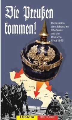 Die Preußen kommen!: Die Invasion der sächsischen Oberlausitz und der Deutsche Krieg 1866 (Lusatia Historie)