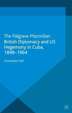 British Diplomacy and Us Hegemony in Cuba, 1898-1964 - Hull, Christopher