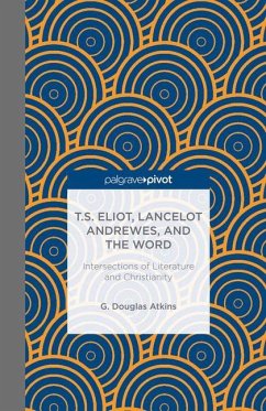 T.S. Eliot, Lancelot Andrewes, and the Word: Intersections of Literature and Christianity - Atkins, G.