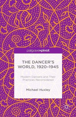 The Dancer's World, 1920 - 1945: Modern Dancers and Their Practices Reconsidered - Huxley, M.