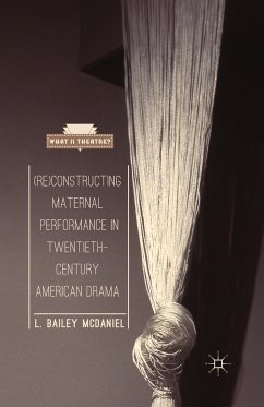 (Re)Constructing Maternal Performance in Twentieth-Century American Drama - McDaniel, L. Bailey