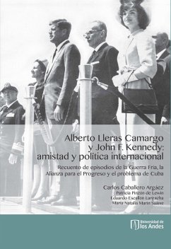 Cover Alberto Lleras Camargo y John F. Kennedy: amistad y política internacional. Recuento de episodios de la Guerra Fría, la Alianza para el Progreso y el problema de Cuba (eBook, PDF)