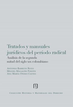 Tratados y manuales jurídicos del periodo radical: Análisis de la segunda mitad del siglo xix colombiano (eBook, PDF) - Barreto Rozo, Antonio; Malagón Pinzón, Miguel; Otero Cleves, Ana María