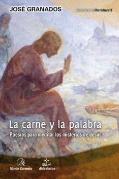 La Carne y la Palabra : poesías para meditar los misterios de Jesús - Granados García, José