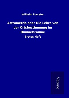 Astrometrie oder Die Lehre von der Ortsbestimmung im Himmelsraume - Foerster, Wilhelm