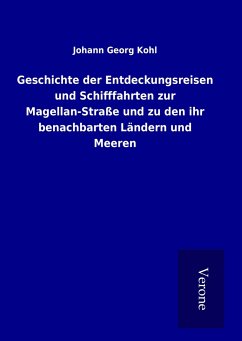 Geschichte der Entdeckungsreisen und Schifffahrten zur Magellan-Straße und zu den ihr benachbarten Ländern und Meeren - Kohl, Johann Georg