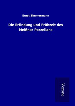 Die Erfindung und Frühzeit des Meißner Porzellans - Zimmermann, Ernst