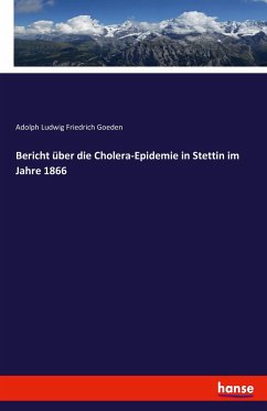 Bericht über die Cholera-Epidemie in Stettin im Jahre 1866 - Goeden, Adolph Ludwig Friedrich