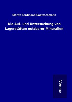 Die Auf- und Untersuchung von Lagerstätten nutzbarer Mineralien - Gaetzschmann, Moritz Ferdinand