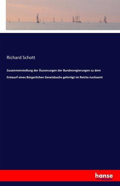 Zusammenstellung der Äusserungen der Bundesregierungen zu dem Entwurf eines Bürgerlichen Gesetzbuchs gefertigt im Reichs-Justizamt - Schott, Richard