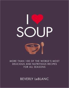 I Love Soup: More Than 100 of the World's Most Delicious and Nutritious Recipes - Leblanc, Beverly