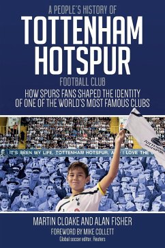 A People's History of Tottenham Hotspur Football Club: How Spurs Fans Shaped the Identity of One of the World's Most Famous Clubs - Cloake, Martin; Fisher, Alan