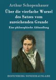 Über die vierfache Wurzel des Satzes vom zureichenden Grunde Über die vierfache Wurzel des Satzes vom zureichenden Grunde