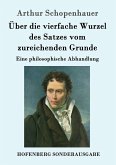 Über die vierfache Wurzel des Satzes vom zureichenden Grunde Über die vierfache Wurzel des Satzes vom zureichenden Grunde