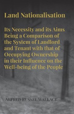 Land Nationalisation its Necessity and its Aims Being a Comparison of the System of Landlord and Tenant with that of Occupying Ownership in their Influence on the Well-being of the People - Wallace, Alfred Russel