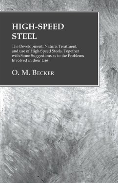 High-Speed Steel - The Development, Nature, Treatment, and use of High-Speed Steels, Together with Some Suggestions as to the Problems Involved in their Use - Becker, O. M.