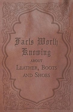 Facts Worth Knowing about Leather, Boots and Shoes - Anon