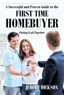 A Successful and Proven Guide to the First Time Homebuyer-Putting It All Together - Dickson, Judith