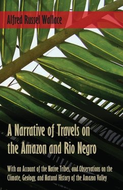 A Narrative of Travels on the Amazon and Rio Negro, with an Account of the Native Tribes, and Observations on the Climate, Geology, and Natural History of the Amazon Valley - Wallace, Alfred Russel