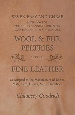 Seven Easy and Cheap Methods for Preparing, Tanning, Dressing, Scenting and Renovating all Wool and Fur Peltries - Goodrich, Chauncey
