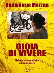 Gioia di vivere - Dialogo tra una pittrice e il suo cancro (eBook, ePUB) - Mazzini, Annamaria