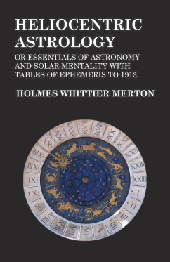 Heliocentric Astrology or Essentials of Astronomy and Solar Mentality with Tables of Ephemeris to 1913 - Merton, Holmes Whittier