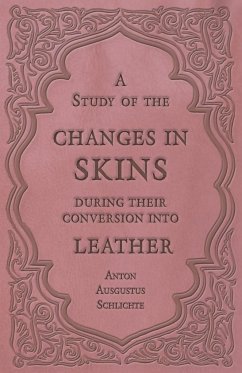 A Study of the Changes in Skins During Their Conversion into Leather - Schlichte, Anton Ausgustus
