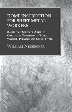 Home Instruction for Sheet Metal Workers - Based on a Series of Articles Originally Published in 'Metal Worker, Plumber and Steam Fitter' - Neubecker, William