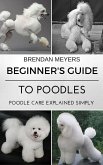 Beginner's Guide To Poodles - Poodle Care Explained Simply (eBook, ePUB)