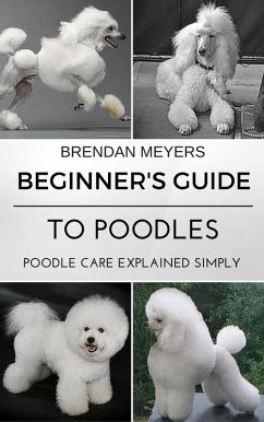 Beginner's Guide To Poodles - Poodle Care Explained Simply (eBook, ePUB) - Meyers, Brendan