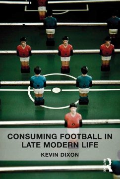Consuming Football in Late Modern Life (eBook, ePUB) - Dixon, Kevin