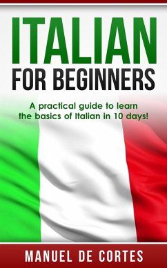 Italian For Beginners: A Practical Guide to Learn the Basics of Italian in 10 Days! (eBook, ePUB) - Cortes, Manuel de