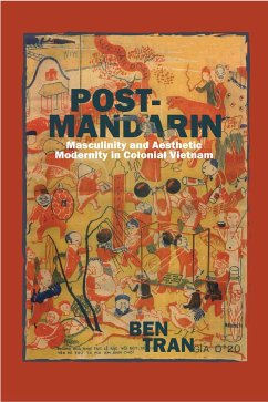 Post-Mandarin: Masculinity and Aesthetic Modernity in Colonial Vietnam - Tran, Ben