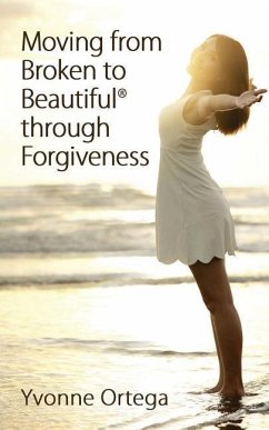 Moving from Broken to Beautiful through Forgiveness - Ortega, Yvonne