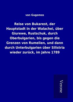 Reise von Bukarest, der Hauptstadt in der Walachei, über Giurewe, Rustschuk, durch Oberbulgarien, bis gegen die Grenzen von Rumelien, und dann durch Unterbulgarien über Silistria wieder zurück, im Jahre 1789 - Gugomos, von