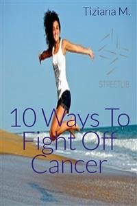 10 Ways To Fight Off Cancer (eBook, ePUB) - M., Tiziana