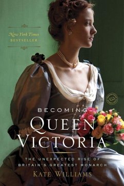 Becoming Queen Victoria: The Unexpected Rise of Britain's Greatest Monarch - Williams, Kate