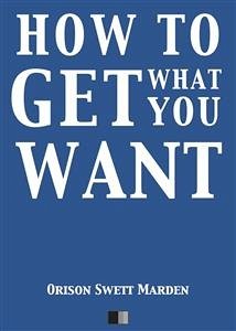 How to Get what you Want (eBook, ePUB) - Swett Marden, Orison