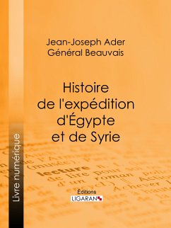 Histoire de l'expédition d'Égypte et de Syrie (eBook, ePUB) - Général Beauvais; Ligaran; Ader, Jean-Joseph