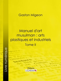 Manuel d'art musulman : Arts plastiques et industriels (eBook, ePUB) - Migeon, Gaston; Ligaran