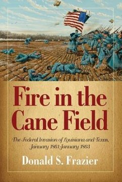 Fire in the Cane Field: The Federal Invasion of Louisiana and Texas, January 1861-January 1863 - Frazier, Donald S.