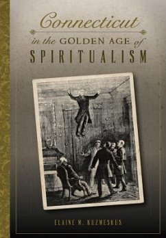 Connecticut in the Golden Age of Spiritualism - Kuzmeskus, Elaine M.