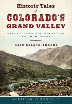 Historic Tales of Colorado's Grand Valley: Heroes, Heroines, Hucksters and Hooligans - Ruland-Thorne, Kate