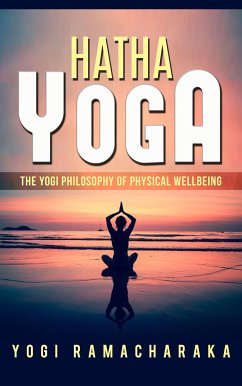 Hatha Yoga - The Yogi Philosophy of Physical Wellbeing (eBook, ePUB) - Ramacharaka, Yogi