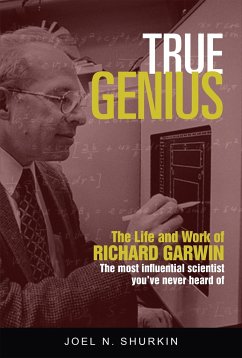True Genius: The Life and Work of Richard Garwin, the Most Influential Scientist You've Never Heard of - Shurkin, Joel N.