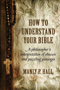 How to Understand Your Bible: A Philosopher's Interpretation of Obscure and Puzzling Passages - Hall, Manly P.