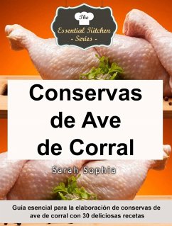 Conservas de Ave de Corral - Guía esencial para la elaboración de conservas de ave de corral con 30 deliciosas recetas (eBook, ePUB) - Sarah Sophia