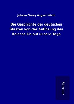 Die Geschichte der deutschen Staaten von der Auflösung des Reiches bis auf unsere Tage - Wirth, Johann Georg August