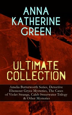 ANNA KATHERINE GREEN Ultimate Collection: Amelia Butterworth Series, Detective Ebenezer Gryce Mysteries, The Cases of Violet Strange, Caleb Sweetwater Trilogy & Other Mysteries (eBook, ePUB) - Green, Anna Katharine
